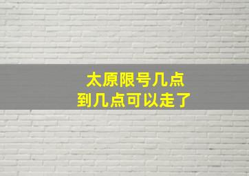 太原限号几点到几点可以走了