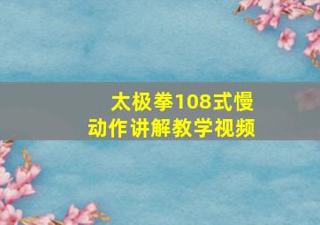 太极拳108式慢动作讲解教学视频