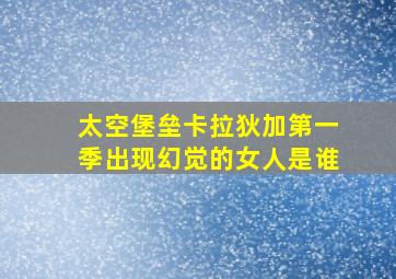 太空堡垒卡拉狄加第一季出现幻觉的女人是谁