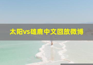 太阳vs雄鹿中文回放微博