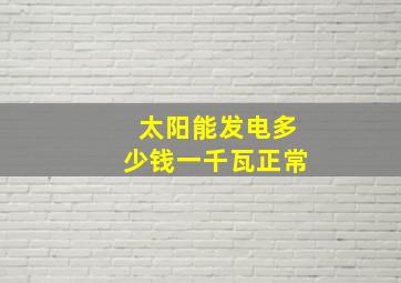 太阳能发电多少钱一千瓦正常