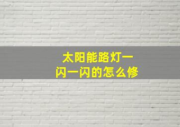 太阳能路灯一闪一闪的怎么修