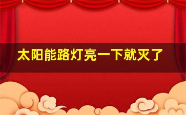 太阳能路灯亮一下就灭了