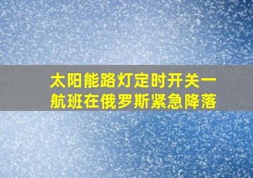 太阳能路灯定时开关一航班在俄罗斯紧急降落