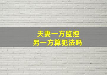 夫妻一方监控另一方算犯法吗