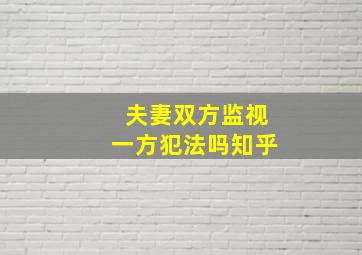 夫妻双方监视一方犯法吗知乎