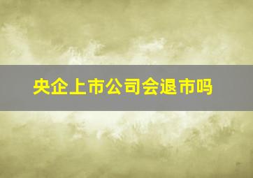 央企上市公司会退市吗