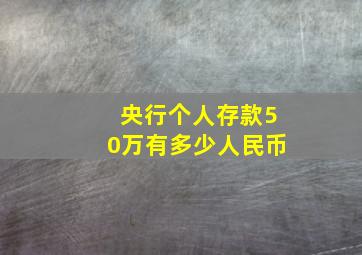 央行个人存款50万有多少人民币