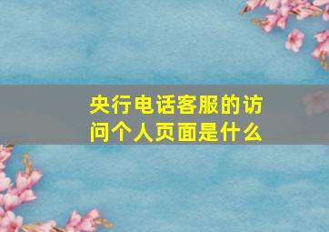 央行电话客服的访问个人页面是什么