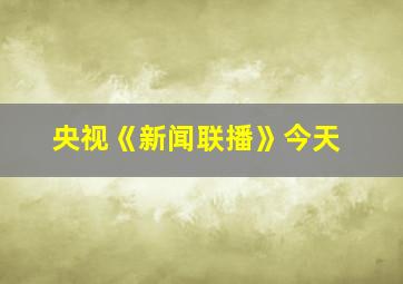 央视《新闻联播》今天