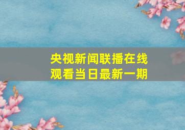 央视新闻联播在线观看当日最新一期