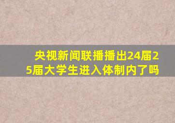 央视新闻联播播出24届25届大学生进入体制内了吗