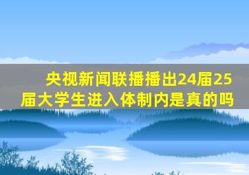 央视新闻联播播出24届25届大学生进入体制内是真的吗