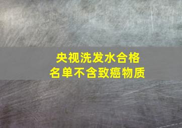 央视洗发水合格名单不含致癌物质