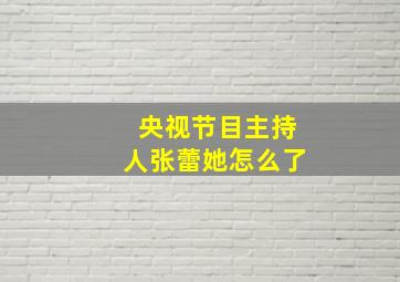 央视节目主持人张蕾她怎么了