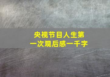 央视节目人生第一次观后感一千字