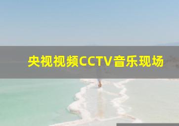 央视视频CCTV音乐现场