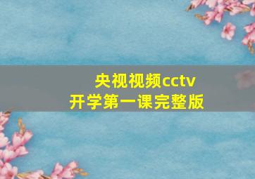 央视视频cctv开学第一课完整版