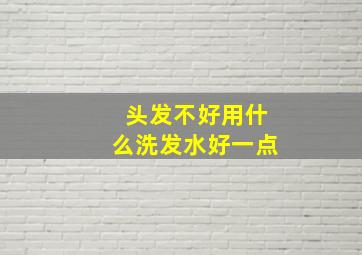 头发不好用什么洗发水好一点