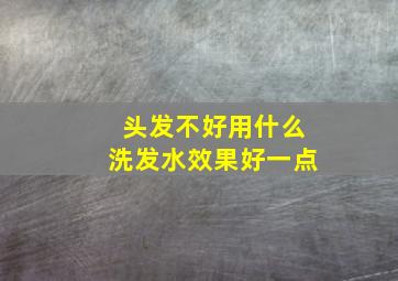 头发不好用什么洗发水效果好一点