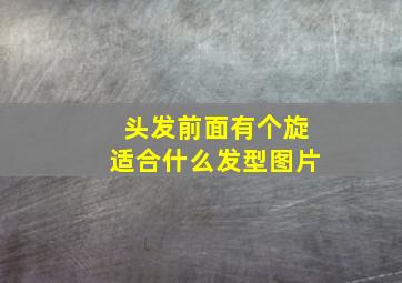 头发前面有个旋适合什么发型图片