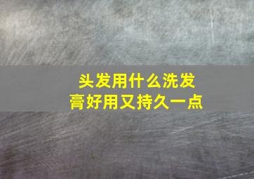 头发用什么洗发膏好用又持久一点