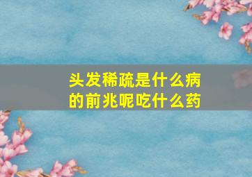 头发稀疏是什么病的前兆呢吃什么药