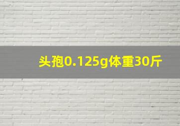 头孢0.125g体重30斤