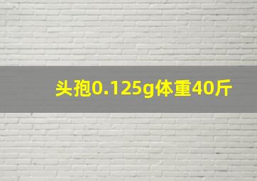 头孢0.125g体重40斤