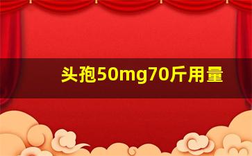 头孢50mg70斤用量