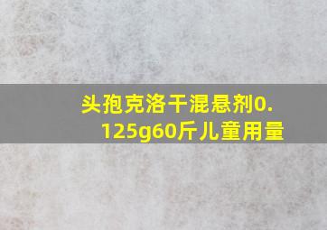 头孢克洛干混悬剂0.125g60斤儿童用量