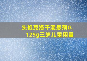 头孢克洛干混悬剂0.125g三岁儿童用量