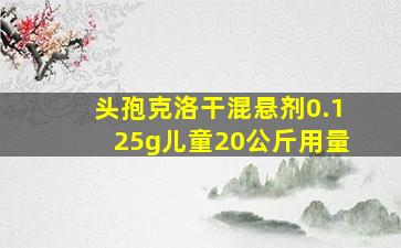 头孢克洛干混悬剂0.125g儿童20公斤用量