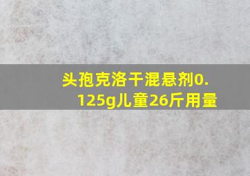 头孢克洛干混悬剂0.125g儿童26斤用量