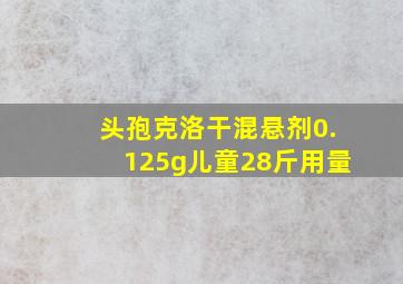 头孢克洛干混悬剂0.125g儿童28斤用量