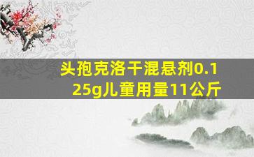 头孢克洛干混悬剂0.125g儿童用量11公斤