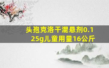 头孢克洛干混悬剂0.125g儿童用量16公斤