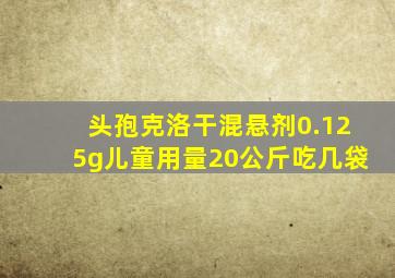 头孢克洛干混悬剂0.125g儿童用量20公斤吃几袋