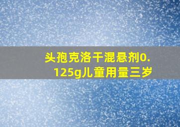 头孢克洛干混悬剂0.125g儿童用量三岁