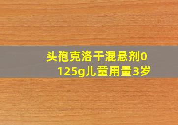 头孢克洛干混悬剂0125g儿童用量3岁