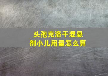 头孢克洛干混悬剂小儿用量怎么算