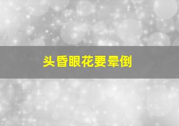 头昏眼花要晕倒