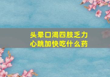 头晕口渴四肢乏力心跳加快吃什么药