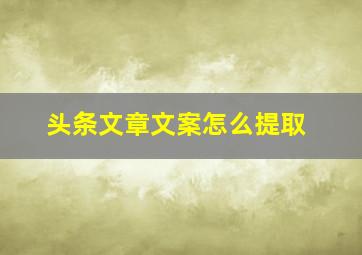 头条文章文案怎么提取