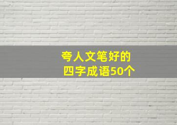 夸人文笔好的四字成语50个