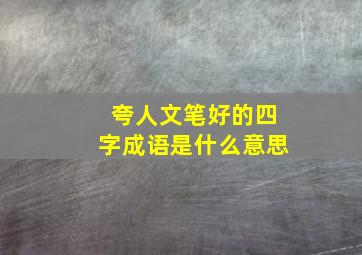 夸人文笔好的四字成语是什么意思