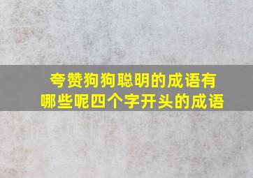 夸赞狗狗聪明的成语有哪些呢四个字开头的成语