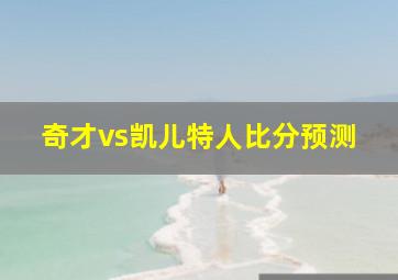 奇才vs凯儿特人比分预测