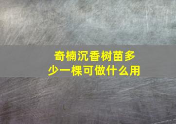 奇楠沉香树苗多少一棵可做什么用