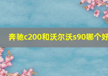 奔驰c200和沃尔沃s90哪个好